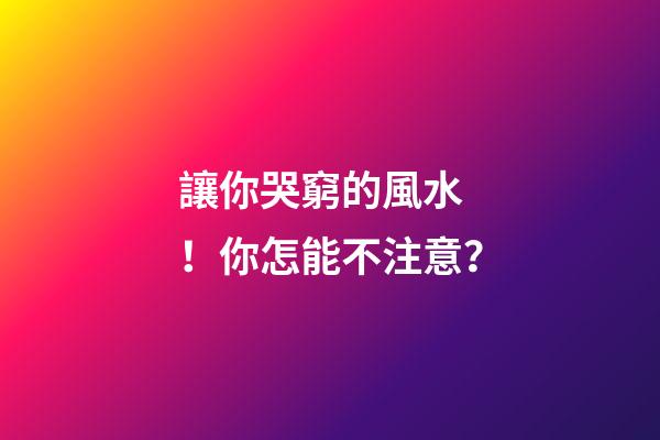 讓你哭窮的風水！你怎能不注意？